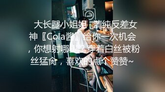 ✿大长腿小姐姐✿清纯反差女神〖Cola酱〗给你一次机会，你想射哪里？穿着白丝被粉丝猛肏，喜欢的点个赞赞~