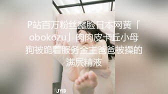 P站百万粉丝露脸日本网黄「obokozu」肉肉皮卡丘小母狗被跪着服务金主爸爸被操的满屄精液