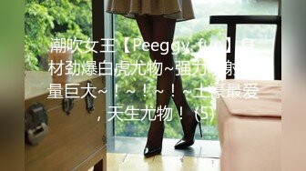 潮吹女王【Peeggy-fun】身材劲爆白虎尤物~强力喷射尿量巨大~！~！~！~土豪最爱，天生尤物！ (5)