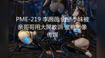 PME-219 李薇薇 傲骄小妹被亲哥哥用大屌教训 蜜桃影像传媒