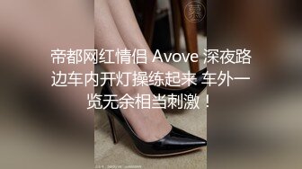 帝都网红情侣 Avove 深夜路边车内开灯操练起来 车外一览无余相当刺激！