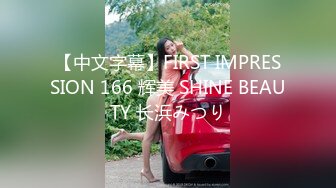 【中文字幕】FIRST IMPRESSION 166 辉美 SHINE BEAUTY 长浜みつり