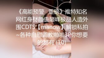 《高能预警✅重磅》推特知名网红身材颜值巅峰极品人造外围CDTS【manow】解锁私拍~各种自慰调教啪啪3P你想要的都有 (10)