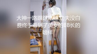 大神一路跟踪尾随 功夫没白费终于看到了美女的BB长的啥样 