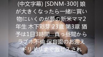 (中文字幕) [SDNM-300] 娘が大きくなったら一緒に買い物にいくのが夢の新米ママ2年生 木下彩芽 23歳 第3章 猶予は1日3時間…真っ昼間からラブホ不倫 保育園のお迎えギリギリまで激ピスされ