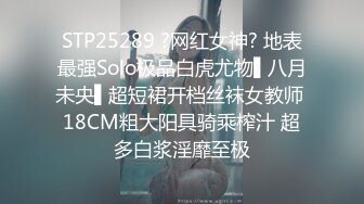 STP25289 ?网红女神? 地表最强Solo极品白虎尤物▌八月未央▌超短裙开档丝袜女教师 18CM粗大阳具骑乘榨汁 超多白浆淫靡至极