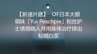 【新速片遞】✨OF日本大眼萌妹「Yui Peachpie」粉丝护士诱惑病人并用身体治疗排出粘稠白浆